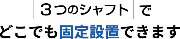 ３つのシャフト+壁掛けでどこでも固定設置できます