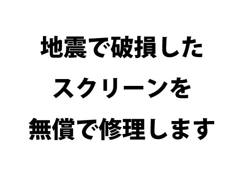 地震で破損したスクリーンを無償で修理します